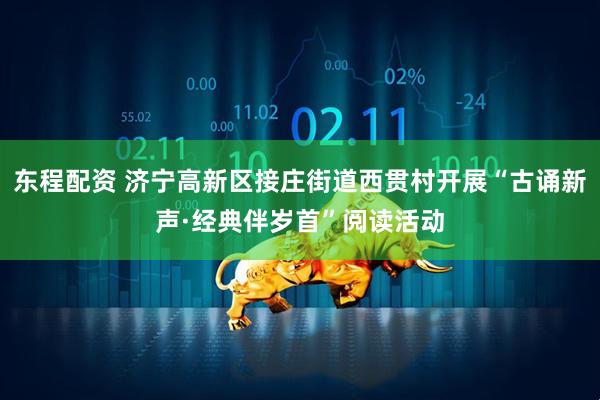 东程配资 济宁高新区接庄街道西贯村开展“古诵新声·经典伴岁首”阅读活动