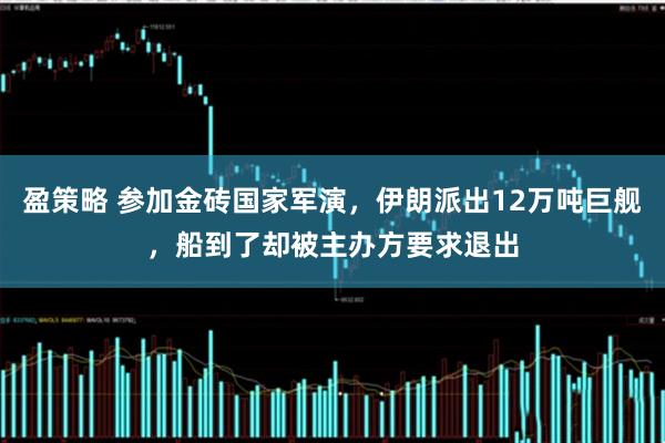 盈策略 参加金砖国家军演，伊朗派出12万吨巨舰，船到了却被主办方要求退出