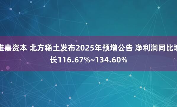 维嘉资本 北方稀土发布2025年预增公告 净利润同比增长116.67%~134.60%