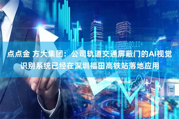 点点金 方大集团：公司轨道交通屏蔽门的AI视觉识别系统已经在深圳福田高铁站落地应用