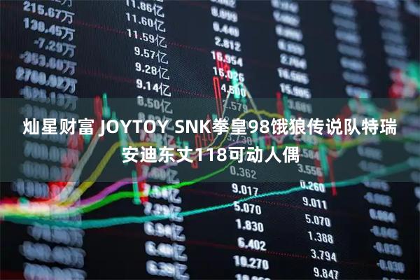 灿星财富 JOYTOY SNK拳皇98饿狼传说队特瑞安迪东丈118可动人偶
