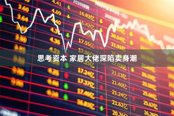 思考资本 家居大佬深陷卖身潮