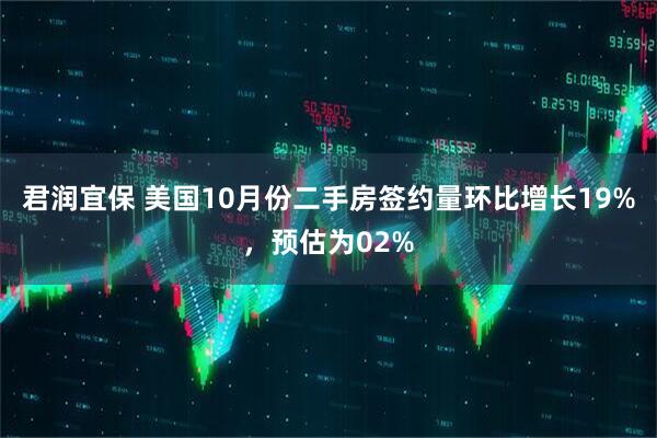 君润宜保 美国10月份二手房签约量环比增长19%，预估为02%